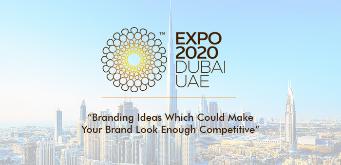Dubai Expo 2020; Branding Ideas Which Could Make Your Brand Look Enough Competitive